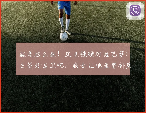 就是这么狂！皮克强硬对话巴萨：去签好后卫吧，我会让他坐替补席