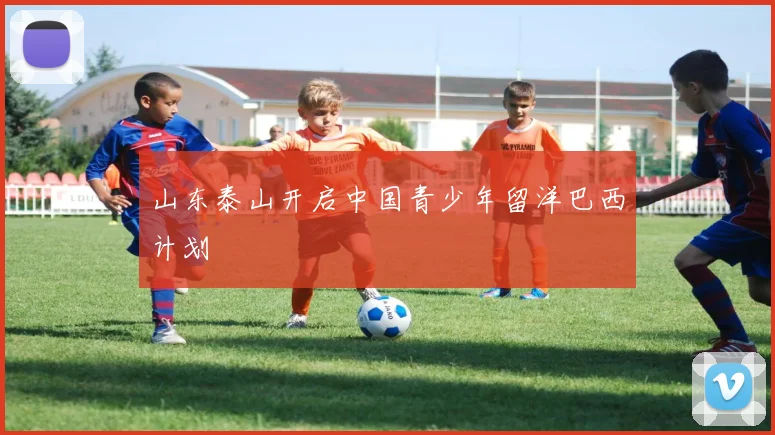 山东泰山开启中国青少年留洋巴西计划