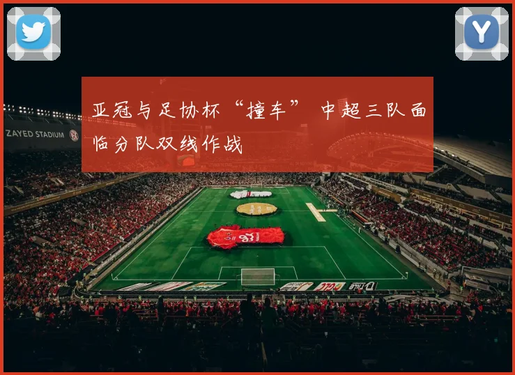 亚冠与足协杯“撞车” 中超三队面临分队双线作战