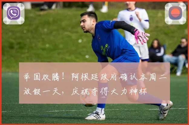 举国欢腾！阿根廷政府确认本周二放假一天，庆祝夺得大力神杯