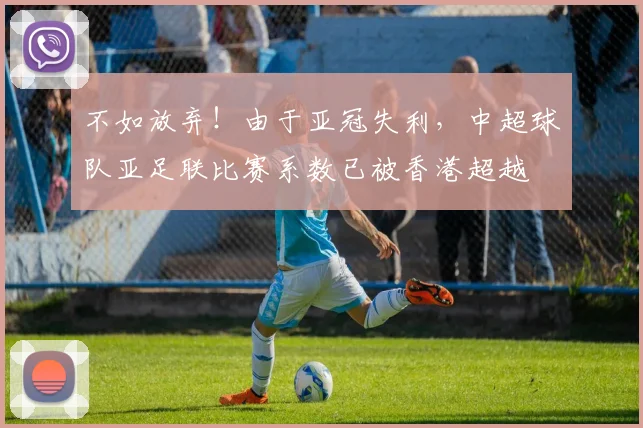 不如放弃！由于亚冠失利，中超球队亚足联比赛系数已被香港超越