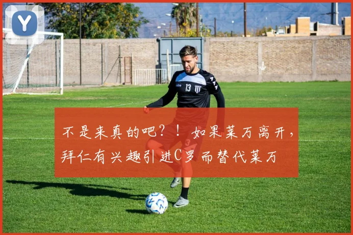 不是来真的吧？！如果莱万离开，拜仁有兴趣引进C罗而替代莱万