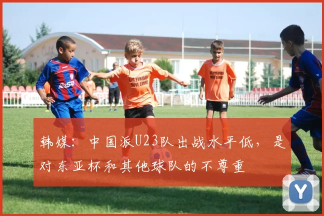 韩媒：中国派U23队出战水平低，是对东亚杯和其他球队的不尊重