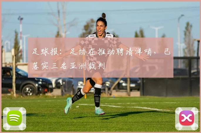 足球报：足协在推动聘请洋哨，已落实三名亚洲裁判