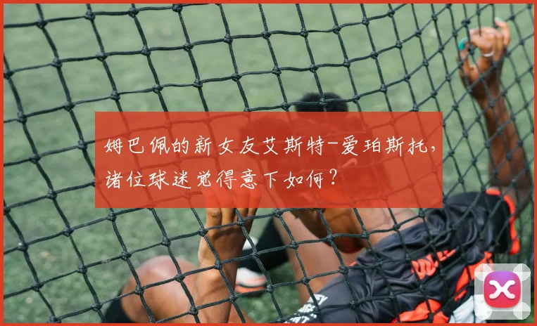 姆巴佩的新女友艾斯特-爱珀斯托，诸位球迷觉得意下如何？
