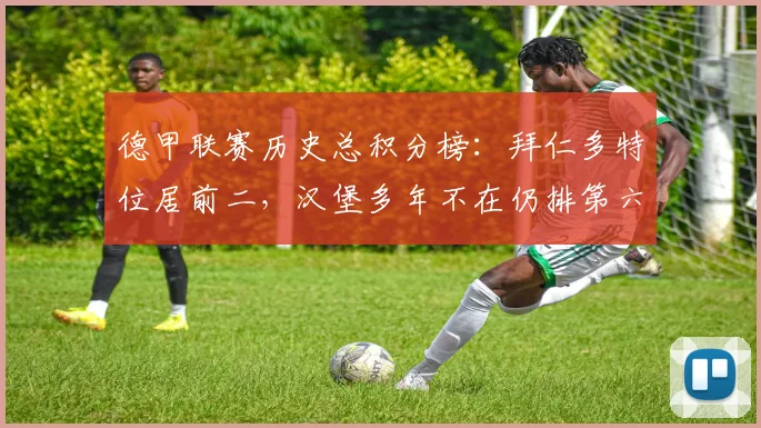 德甲联赛历史总积分榜：拜仁多特位居前二，汉堡多年不在仍排第六