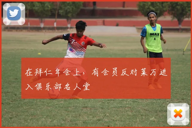 在拜仁年会上，有会员反对莱万进入俱乐部名人堂