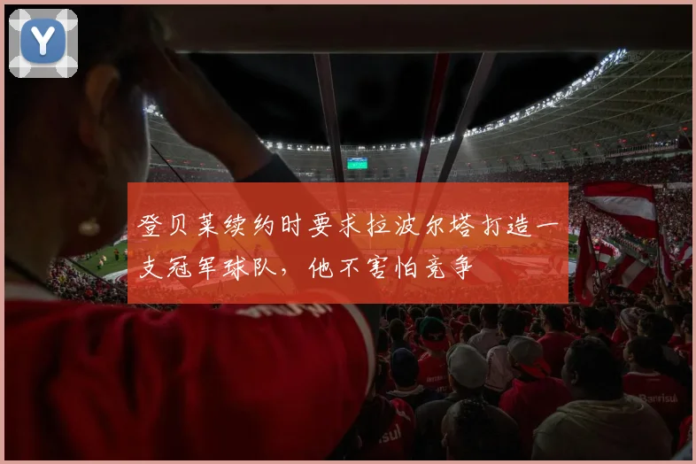 登贝莱续约时要求拉波尔塔打造一支冠军球队，他不害怕竞争