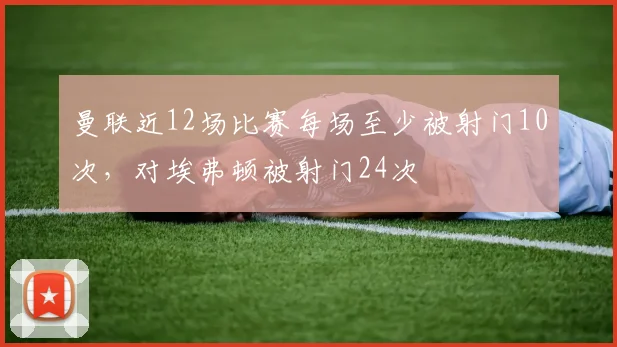 曼联近12场比赛每场至少被射门10次，对埃弗顿被射门24次