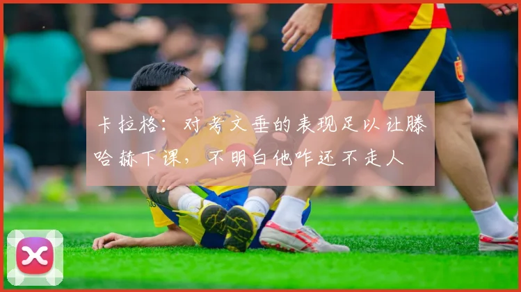 卡拉格：对考文垂的表现足以让滕哈赫下课，不明白他咋还不走人
