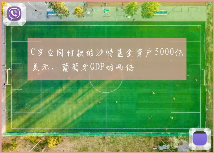 C罗合同付款的沙特基金资产5000亿美元，葡萄牙GDP的两倍