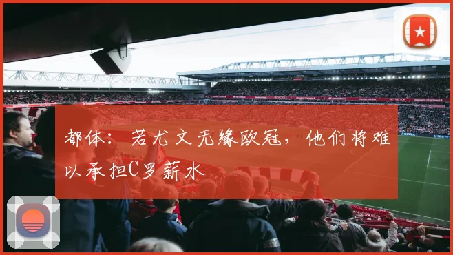 都体：若尤文无缘欧冠，他们将难以承担C罗薪水