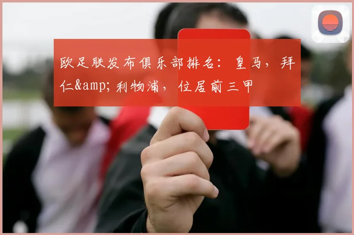 欧足联发布俱乐部排名：皇马，拜仁&利物浦，位居前三甲
