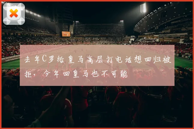 去年C罗给皇马高层打电话想回归被拒，今年回皇马也不可能