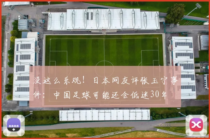 没这么乐观！日本网友评张玉宁事件：中国足球可能还会低迷30年