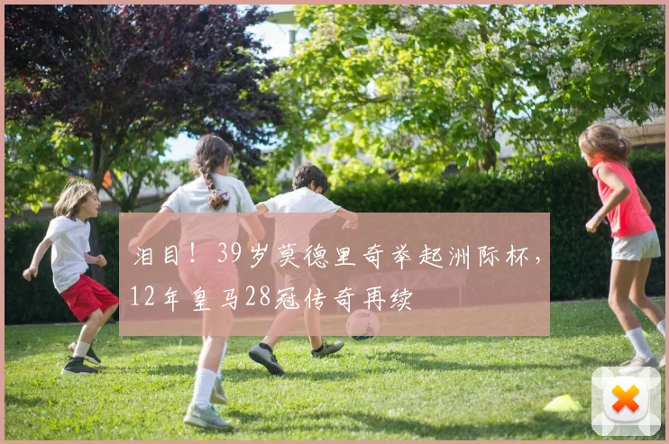 泪目！39岁莫德里奇举起洲际杯，12年皇马28冠传奇再续