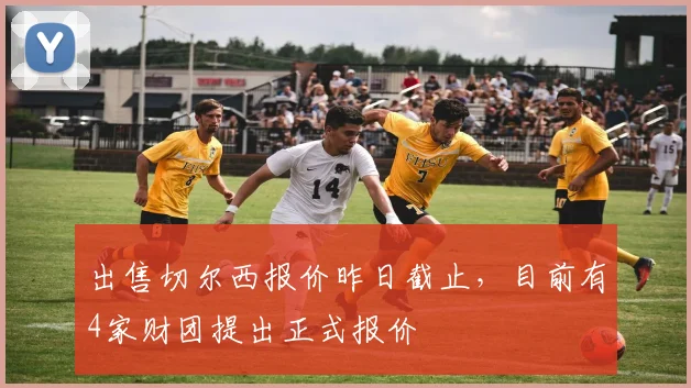 出售切尔西报价昨日截止，目前有4家财团提出正式报价