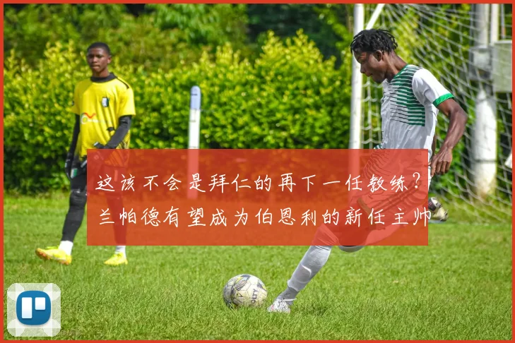 这该不会是拜仁的再下一任教练？兰帕德有望成为伯恩利的新任主帅