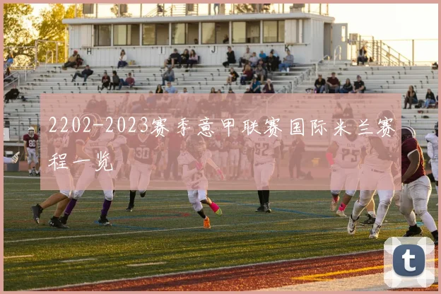 2202-2023赛季意甲联赛国际米兰赛程一览