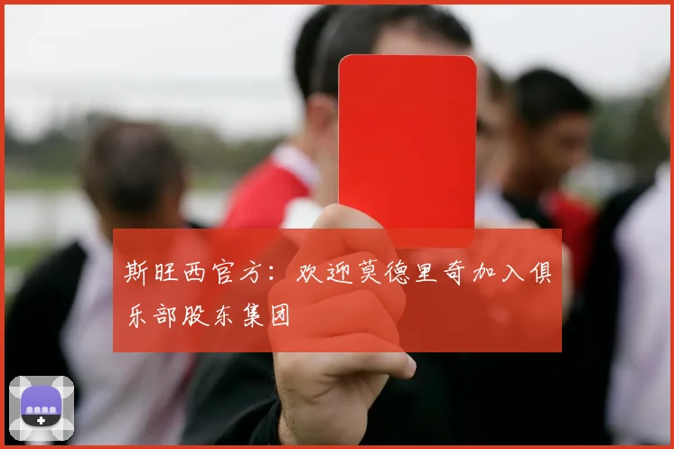斯旺西官方：欢迎莫德里奇加入俱乐部股东集团
