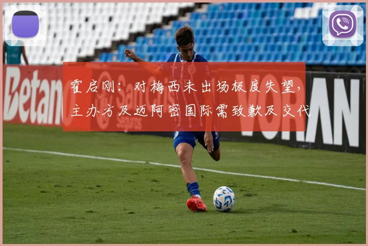 霍启刚：对梅西未出场极度失望，主办方及迈阿密国际需致歉及交代
