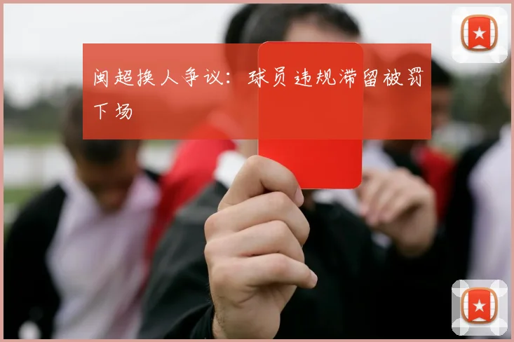 闽超换人争议：球员违规滞留被罚下场