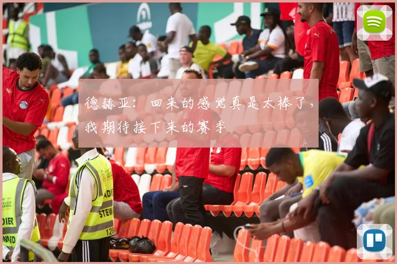 德赫亚：回来的感觉真是太棒了，我期待接下来的赛季