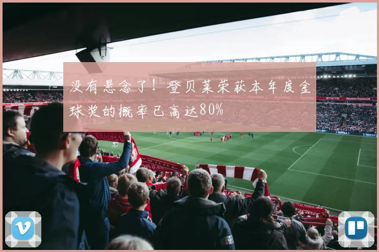 没有悬念了！登贝莱荣获本年度金球奖的概率已高达80%